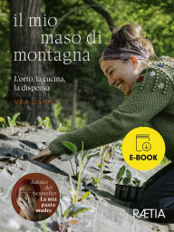 Title: Il mio maso di montagna: L'orto, la cucina, la dispensa, Author: Vea Carpi