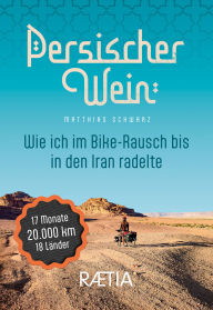 Title: Persischer Wein. Wie ich im Bike-Rausch bis in den Iran radelte: 17 Monate 20.000 km 18 Länder, Author: Matthias Schwarz