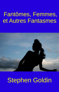 Title: Fantômes, Femmes, Et Autres Fantasmes, Author: Stephen Goldin