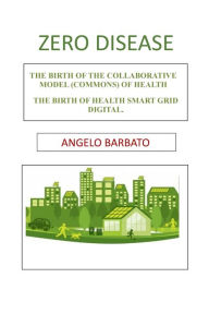 Title: Zero disease: The birth of the collaborative model (Commons) of health. The birth of Health Smart Grid Digital., Author: Angelo Barbato