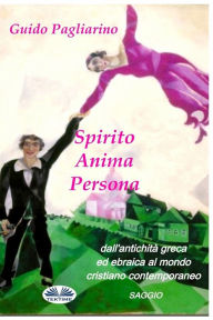 Title: Spirito, Anima, Persona dall'antichità greca ed ebraica al mondo cristiano contemporaneo, Author: Guido Pagliarino