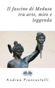Title: Il Fascino Di Medusa Tra Arte, Mito E Leggenda, Author: Andrea Piancastelli