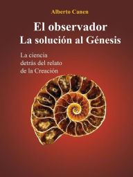 Title: El Observador. La Solución Al Génesis: La Ciencia Detrás Del Relato De La Creación, Author: Alberto Canen