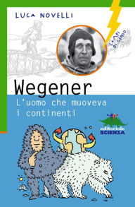 Title: Wegener l'uomo che muoveva i continenti, Author: Luca Novelli