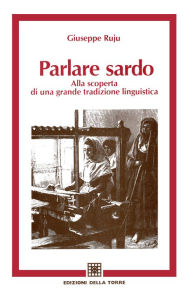 Title: Parlare sardo: Alla scoperta di una grande tradizione linguistica, Author: Ruju Giuseppe