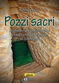 Title: Pozzi sacri: Architetture preistoriche per il culto delle acque in Sardegna, Author: Massimo Rassu
