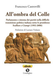 Title: All'ombra del Colle: Parlamento e sistema dei partiti nella difficile transizione politica italiana sotto le presidenze Scalfaro e Ciampi (1992-2006), Author: Francesco Castrovilli