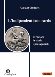 Title: L'indipendentismo sardo: Le ragioni, la storia, i protagonisti, Author: Adriano Bomboi