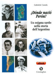Title: ¿Dónde nació Perón?: Un enigma sardo nella storia dell'Argentina, Author: Gabriele Casula