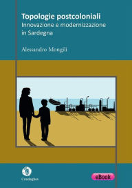 Title: Topologie postcoloniali: Innovazione e modernizzazione in Sardegna, Author: Alessandro Mongili