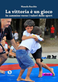 Title: La vittoria è un gioco: in cammino verso i valori dello sport: Manuale di pedagogia dello sport, Author: Manola Bacchis
