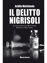 Title: Il Delitto Nigrisoli: Il caso che negli anni '60 sconvolse Bologna e l'Italia intera, Author: Achille Melchionda