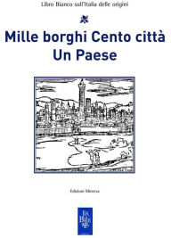 Title: Mille borghi Cento città Un Paese: Libro Bianco sull'Italia delle origini, Author: Vittorio Emiliani