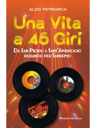 Title: Una vita a 45 giri: Da San Pietro a Sant'Ambrogio passando per Sanremo, Author: Aldo Patriarca