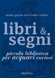 Title: Libri & Segni: piccola biblioteca per Acquari curiosi, Author: Maria Grazia Mezzadri Cofano