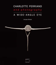Title: Charlotte Perriand and Photography: A Wide-Angle Eye, Author: Jacques Barsac