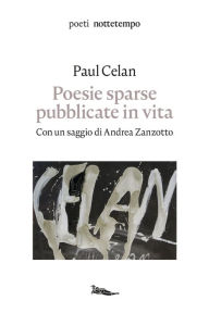 Title: Poesie sparse pubblicate in vita: Con un saggio di Andrea Zanzotto, Author: Paul Celan