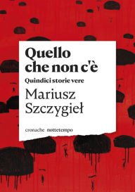 Title: Quello che non c'è: Quindici storie vere, Author: Mariusz Szczygiel