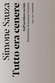 Title: Tutto era cenere: Sull'uccidere seriale. Prefazione di Luciano Funetta, Author: simone sauza