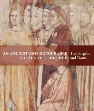 Title: An Ancient and Honourable Citizen of Florence: The Bargello and Dante, Author: Luca Azzetta