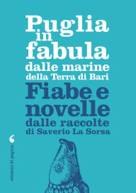 Title: Puglia in fabula dalle marine della Terra di Bari: Fiabe e novelle dalle raccolte di Saverio La Sorsa, Author: Saverio La Sorsa