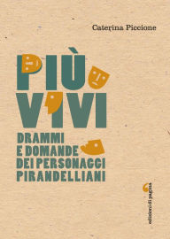 Title: Più vivi: Drammi e domande dei personaggi pirandelliani, Author: Caterina Piccione