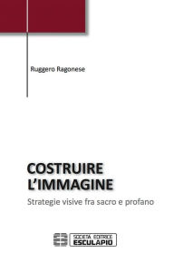 Title: Costruire l'immagine: Strategie visive tra sacro e profano, Author: Ruggero Ragonese