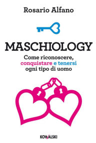 Title: Maschiology: Come riconoscere, conquistare e tenersi ogni tipo di uomo, Author: Rosario Alfano