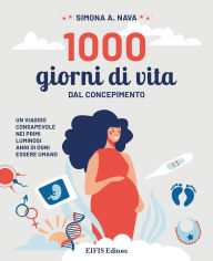 Title: 1000 Giorni di Vita: Dal concepimento, viaggio consapevole nei primi luminosi anni di ogni essere umano, Author: A. Simona Nava