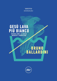 Title: Gesù lava più bianco: Ovvero come la Chiesa inventò il marketing, Author: Bruno Ballardini