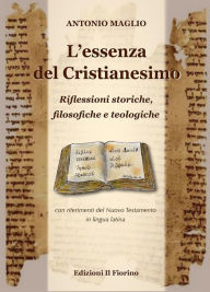 Title: L'essenza del Cristianesimo - Riflessioni storiche, filosofiche e teologiche: con riferimenti del Nuovo Testamento in lingua latina, Author: Antonio Maglio