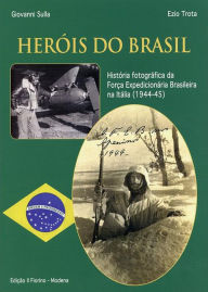 Title: Heròis do Brasil: História fotográfica da Força Expedicionária Brasileira na Itália (1944-45), Author: Giovanni Sulla Ezio Trota