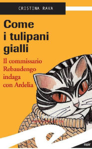 Title: Come i tulipani gialli: Il commissario Rebaudengo indaga con Ardelia, Author: Rava Cristina