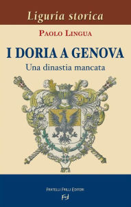 Title: I Doria a Genova: Una dinastia mancata, Author: Paolo Lingua