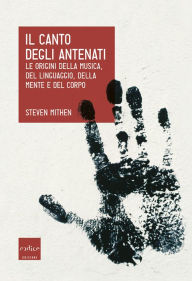 Title: Il canto degli antenati: Le origini della musica, del linguaggio, della mente e del corpo, Author: Steven Mithen