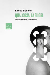 Title: Qualcosa, là fuori. Come il cervello crea la realtà, Author: Enrico Bellone