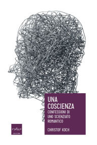Title: Una coscienza. Confessioni di uno scienziato romantico, Author: Christof Koch
