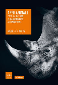 Title: Armi animali. Come la natura ci ha insegnato a combattere, Author: Douglas J. Emlen