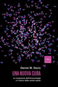 Title: Una nuova cura: La rivoluzione dell'immunologia e il futuro della nostra salute, Author: Daniel M. Davis