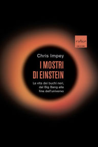 Title: I mostri di Einstein: La vita dei buchi neri, dal Big Bang alla fine dell'universo, Author: Chris Impey