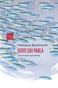 Title: Senti chi parla: Cosa si dicono gli animali, Author: Francesca Buoninconti