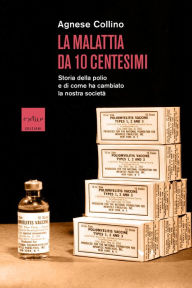 Title: La malattia da 10 centesimi: Storia della polio e di come ha cambiato la nostra società, Author: Agnese Collino