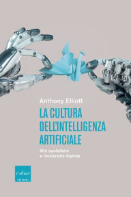 Title: La cultura dell'intelligenza artificiale: Vita quotidiana e rivoluzione digitale, Author: Anthony Elliott