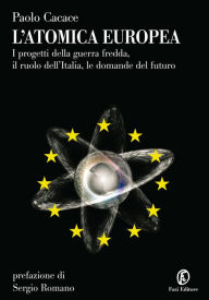 Title: L'atomica europea: I progetti della guerra fredda, il ruolo dell'Italia, le domande del futuro, Author: Paolo Cacace
