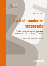 Title: La Testimonianza Necessaria: Paolo, testimone della salvezza universale a Roma in At 28,16-31, Author: Antonio Landi