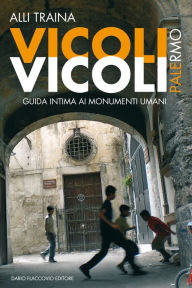 Title: Vicoli Vicoli - Palermo: Palermo. Guida intima ai monumenti umani, Author: Alli Traina