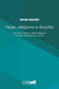 Title: Fede Religione E Filosofia: Filosofia Cristiana Della Religione e Fede Di Donne Ed Uomini, Author: G Salatiello