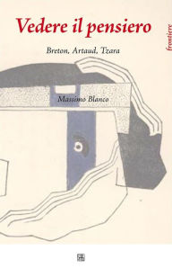 Title: Vedere il Pensiero. Breton, Artaud, Tzara, Author: Massimo Blanco