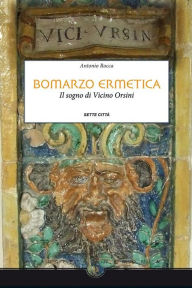Title: Bomarzo Ermetica: Il sogno di Vicino Orsini, Author: Antonio Rocca