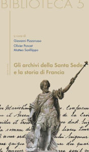 Title: Gli archivi della Santa Sede e la storia di Francia, Author: Matteo Sanfilippo